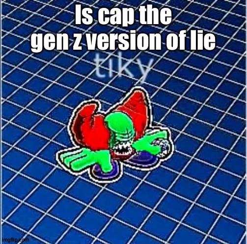 Tiky | Is cap the gen z version of lie | image tagged in tiky | made w/ Imgflip meme maker