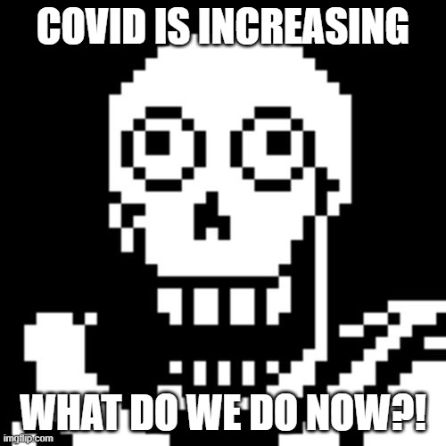 paps gonna listen to sans puns |  COVID IS INCREASING; WHAT DO WE DO NOW?! | image tagged in papyrus undertale | made w/ Imgflip meme maker
