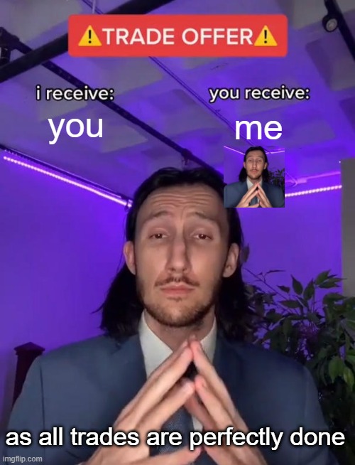 me and you | you; me; as all trades are perfectly done | image tagged in trade offer | made w/ Imgflip meme maker