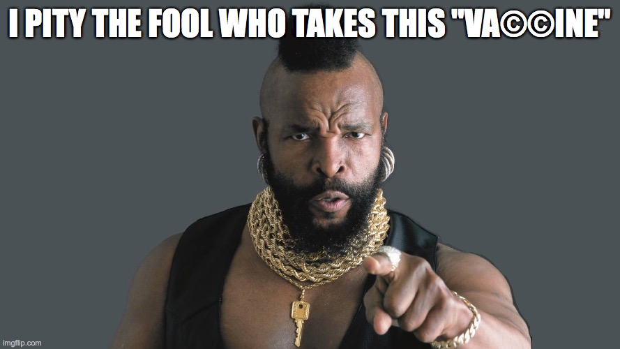I pity the fool who takes this "vaccine" | I PITY THE FOOL WHO TAKES THIS "VA©©INE" | image tagged in vaccine,experimental,covid,population control,mr t | made w/ Imgflip meme maker