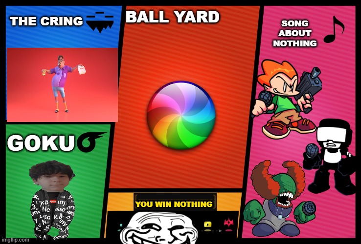 understand pls | THE CRING; BALL YARD; SONG ABOUT NOTHING; GOKU; YOU WIN NOTHING | image tagged in smash ultimate dlc fighter profile | made w/ Imgflip meme maker