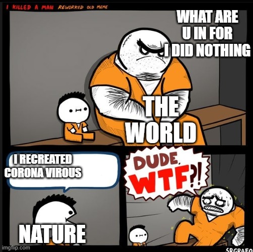 DUDE WTF | WHAT ARE U IN FOR I DID NOTHING; THE WORLD; I RECREATED CORONA VIROUS; NATURE | image tagged in dude wtf | made w/ Imgflip meme maker