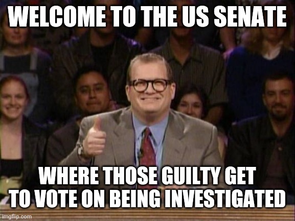 And the points don't matter | WELCOME TO THE US SENATE; WHERE THOSE GUILTY GET TO VOTE ON BEING INVESTIGATED | image tagged in and the points don't matter | made w/ Imgflip meme maker