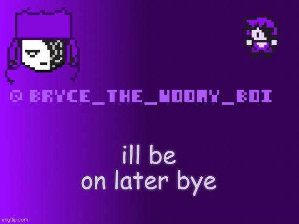 Bryce_The_Woomy_boi | ill be on later bye | image tagged in bryce_the_woomy_boi | made w/ Imgflip meme maker