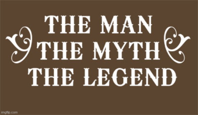 The Man The Myth The Legend | image tagged in the man the myth the legend | made w/ Imgflip meme maker