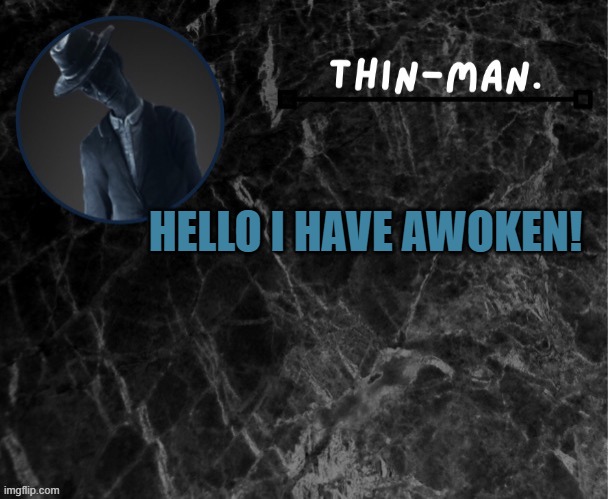 Thin-man's temp | HELLO I HAVE AWOKEN! | image tagged in thin-man's temp | made w/ Imgflip meme maker