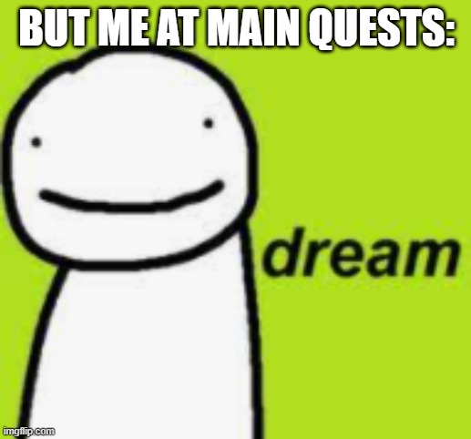 dream | BUT ME AT MAIN QUESTS: | image tagged in dream | made w/ Imgflip meme maker