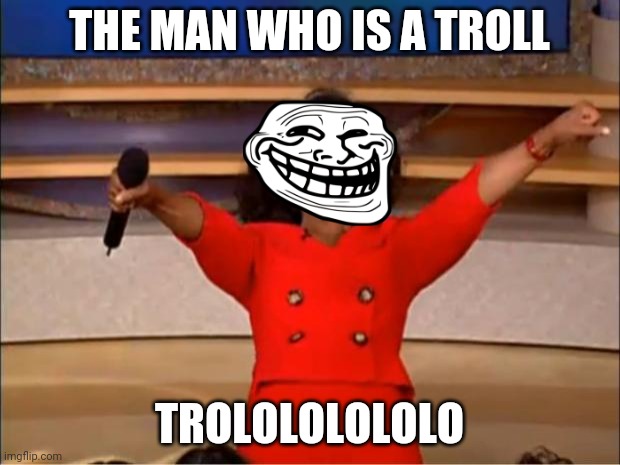 Troll human | THE MAN WHO IS A TROLL; TROLOLOLOLOLO | image tagged in memes,oprah you get a | made w/ Imgflip meme maker
