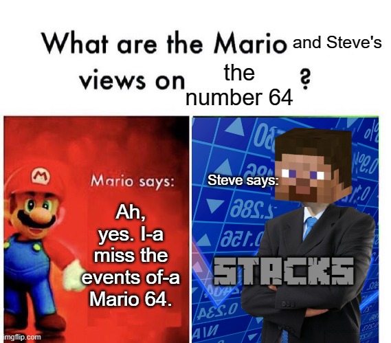 Mario 64 = a stack of Marios | and Steve's; the number 64; Steve says:; Ah, yes. I-a miss the events of-a Mario 64. STACKS | image tagged in memes,mario bros views,super mario 64,minecraft,stacks | made w/ Imgflip meme maker