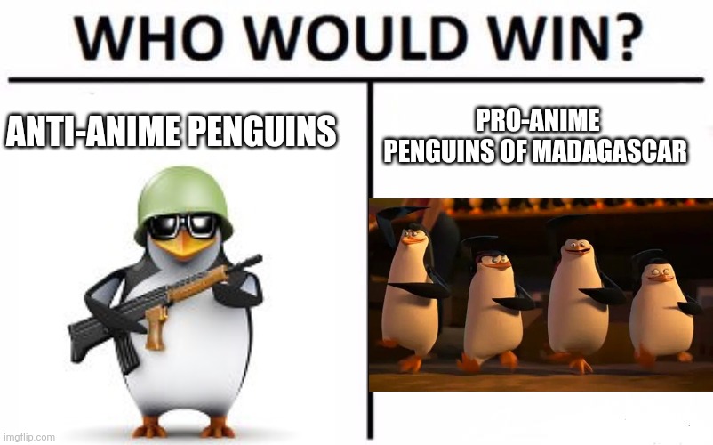 Penguin Civil War | ANTI-ANIME PENGUINS; PRO-ANIME PENGUINS OF MADAGASCAR | image tagged in memes,who would win,penguins,penguins of madagascar | made w/ Imgflip meme maker