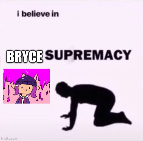 I believe in supremacy | BRYCE | image tagged in i believe in supremacy | made w/ Imgflip meme maker