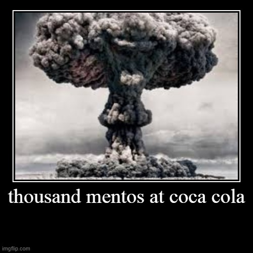 image tagged in funny,demotivationals,mentos,coca cola,bomb | made w/ Imgflip demotivational maker