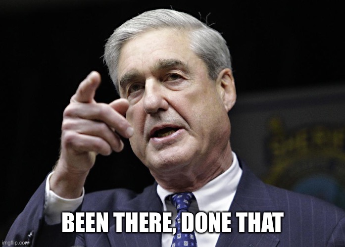 Robert S. Mueller III wants you | BEEN THERE, DONE THAT | image tagged in robert s mueller iii wants you | made w/ Imgflip meme maker
