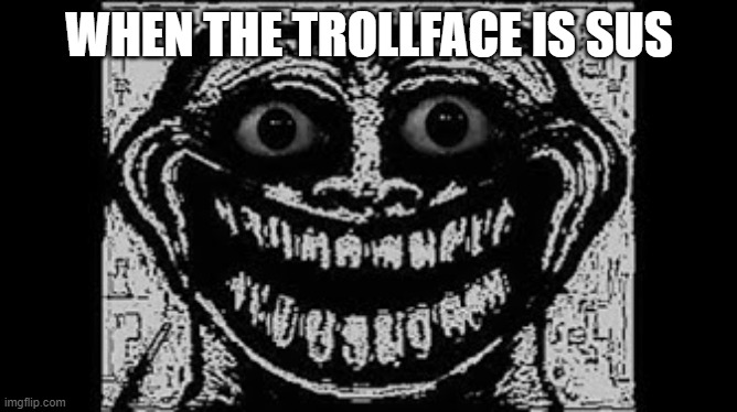 Sussy | WHEN THE TROLLFACE IS SUS | image tagged in sussy | made w/ Imgflip meme maker