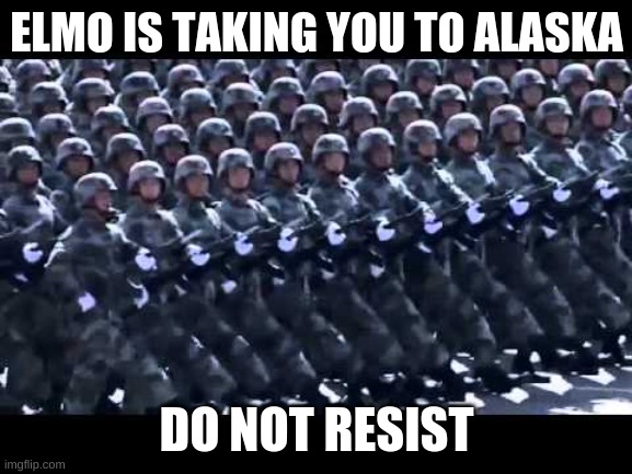 A L A S K A | ELMO IS TAKING YOU TO ALASKA; DO NOT RESIST | image tagged in army marching | made w/ Imgflip meme maker