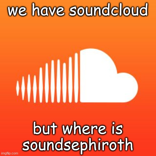 Soundcloud | we have soundcloud; but where is soundsephiroth | image tagged in soundcloud | made w/ Imgflip meme maker