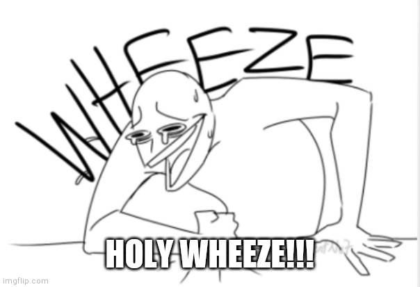 wheeze | HOLY WHEEZE!!! | image tagged in wheeze | made w/ Imgflip meme maker
