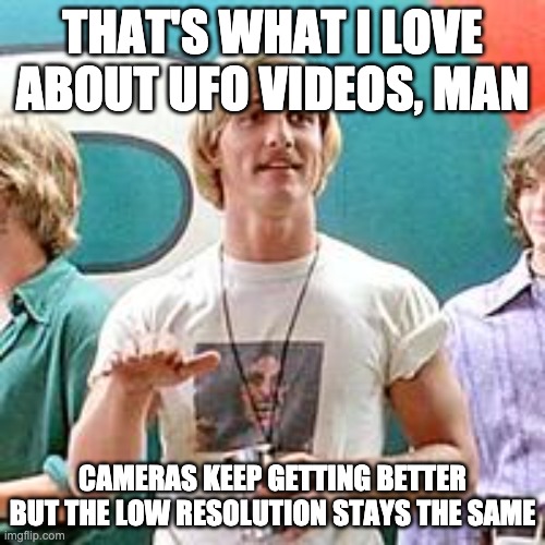 Dazed and Confused | THAT'S WHAT I LOVE ABOUT UFO VIDEOS, MAN; CAMERAS KEEP GETTING BETTER BUT THE LOW RESOLUTION STAYS THE SAME | image tagged in dazed and confused,ufo | made w/ Imgflip meme maker