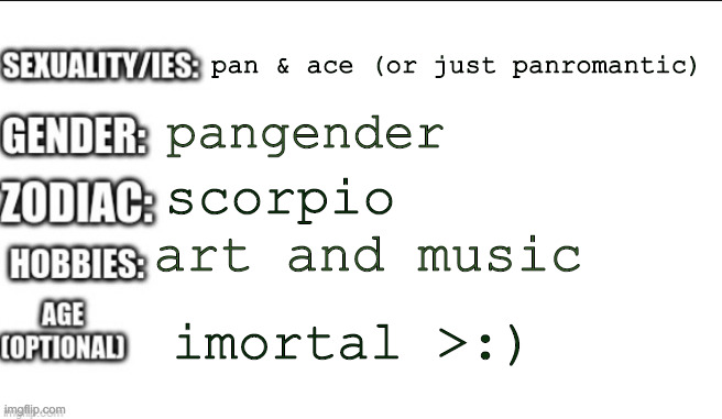 pan & ace (or just panromantic); pangender; scorpio; art and music; imortal >:) | image tagged in hi | made w/ Imgflip meme maker