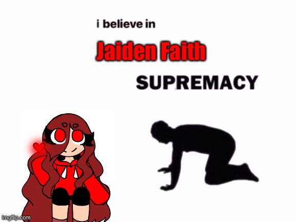 i believe in blank supremacy | Jaiden Faith | image tagged in i believe in blank supremacy | made w/ Imgflip meme maker