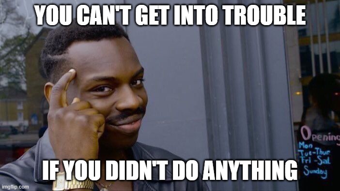 Roll Safe Think About It Meme | YOU CAN'T GET INTO TROUBLE; IF YOU DIDN'T DO ANYTHING | image tagged in memes,roll safe think about it | made w/ Imgflip meme maker