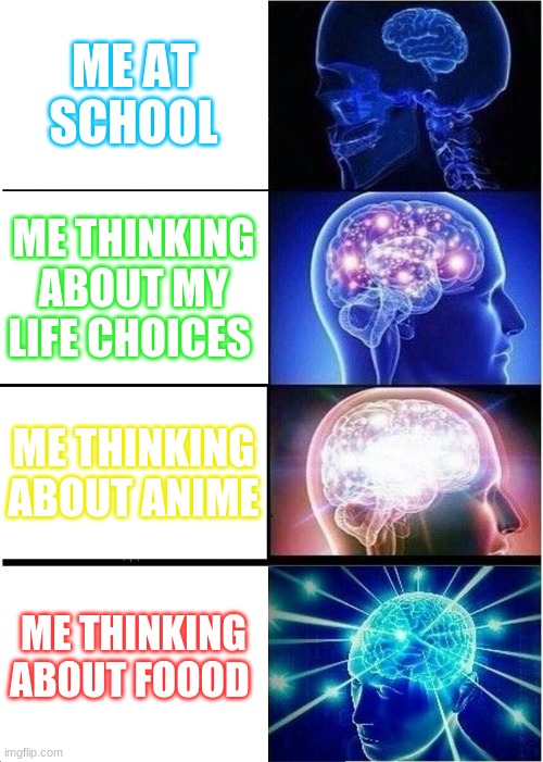 Expanding Brain | ME AT SCHOOL; ME THINKING ABOUT MY LIFE CHOICES; ME THINKING ABOUT ANIME; ME THINKING ABOUT FOOOD | image tagged in memes,expanding brain | made w/ Imgflip meme maker
