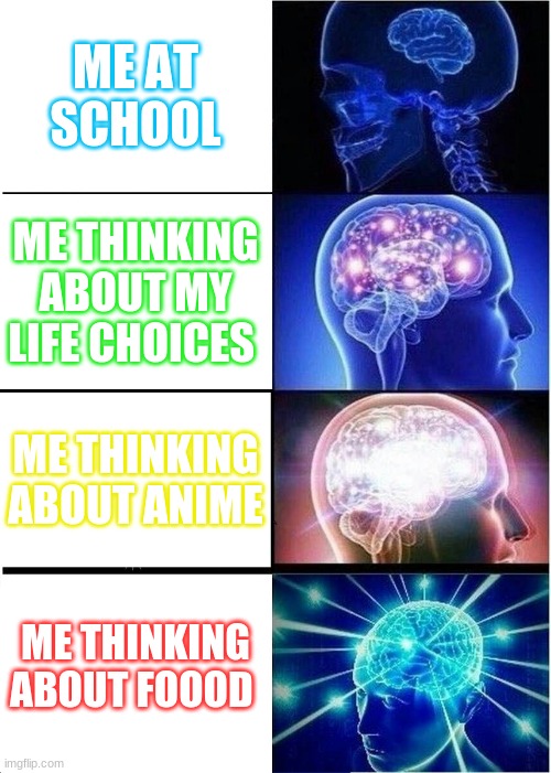 what we think about | ME AT SCHOOL; ME THINKING ABOUT MY LIFE CHOICES; ME THINKING ABOUT ANIME; ME THINKING ABOUT FOOOD | image tagged in memes,expanding brain | made w/ Imgflip meme maker