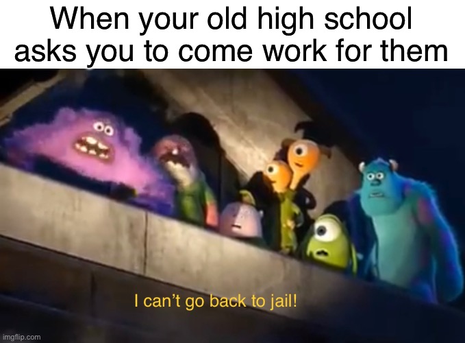 I ain’t going back. | When your old high school asks you to come work for them | image tagged in funny,memes,monsters inc,school | made w/ Imgflip meme maker