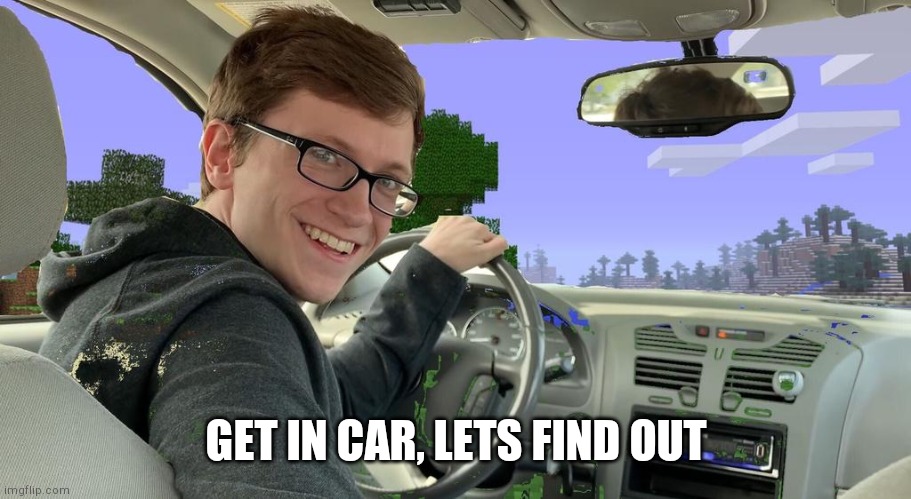 scott the woz car | GET IN CAR, LETS FIND OUT | image tagged in scott the woz car | made w/ Imgflip meme maker