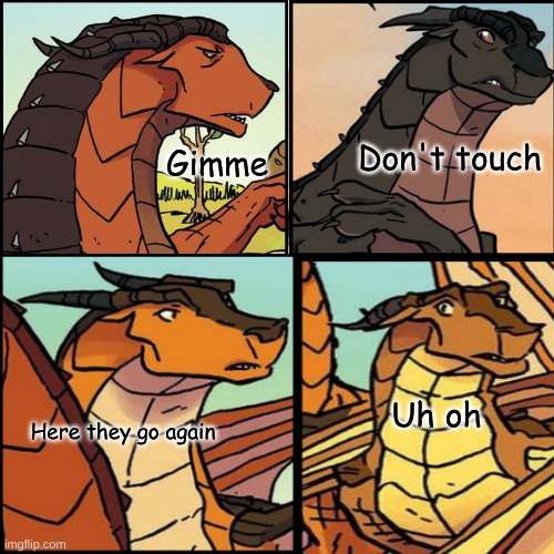 Help | Don't touch; Gimme; Uh oh; Here they go again | image tagged in wings of fire,comic | made w/ Imgflip meme maker