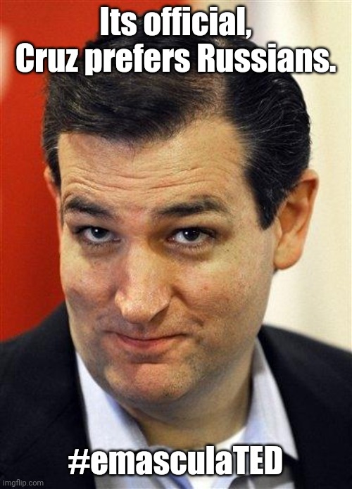 True colors... | Its official, Cruz prefers Russians. #emasculaTED | image tagged in bashful ted cruz | made w/ Imgflip meme maker