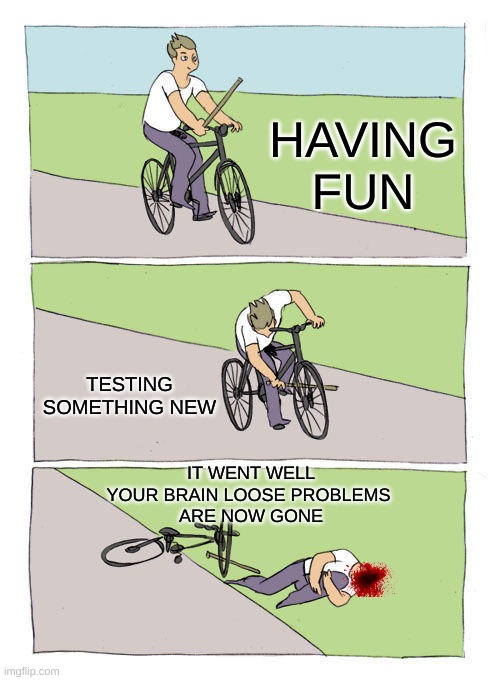 Bike Fall | HAVING FUN; TESTING SOMETHING NEW; IT WENT WELL
YOUR BRAIN LOOSE PROBLEMS 
ARE NOW GONE | image tagged in memes,bike fall | made w/ Imgflip meme maker