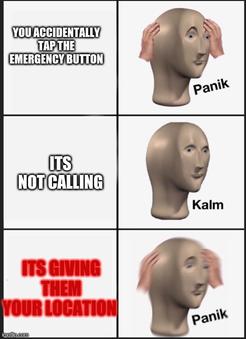 OH NO | YOU ACCIDENTALLY TAP THE EMERGENCY BUTTON; ITS NOT CALLING; ITS GIVING THEM YOUR LOCATION | image tagged in panik calm panik | made w/ Imgflip meme maker