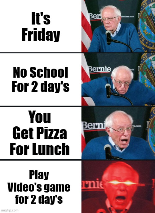 FRIDAY PIZZA DAY | It's Friday; No School For 2 day's; You Get Pizza For Lunch; Play Video's game for 2 day's | image tagged in bernie sanders reaction nuked | made w/ Imgflip meme maker