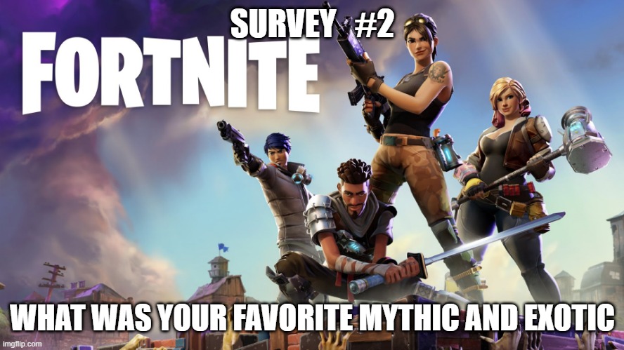 sorry for the long wait | SURVEY   #2; WHAT WAS YOUR FAVORITE MYTHIC AND EXOTIC | image tagged in fortnite | made w/ Imgflip meme maker