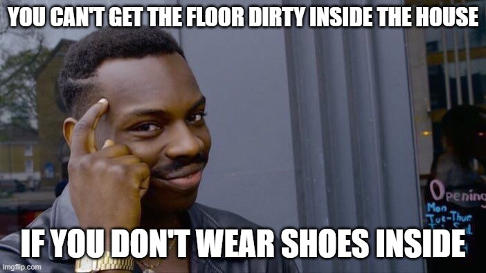 Roll Safe Think About It | YOU CAN'T GET THE FLOOR DIRTY INSIDE THE HOUSE; IF YOU DON'T WEAR SHOES INSIDE | image tagged in memes,roll safe think about it | made w/ Imgflip meme maker