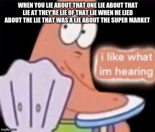 too many lies | WHEN YOU LIE ABOUT THAT ONE LIE ABOUT THAT LIE AT THEY'RE LIE OF THAT LIE WHEN HE LIED ABOUT THE LIE THAT WAS A LIE ABOUT THE SUPER MARKET | image tagged in xd | made w/ Imgflip meme maker