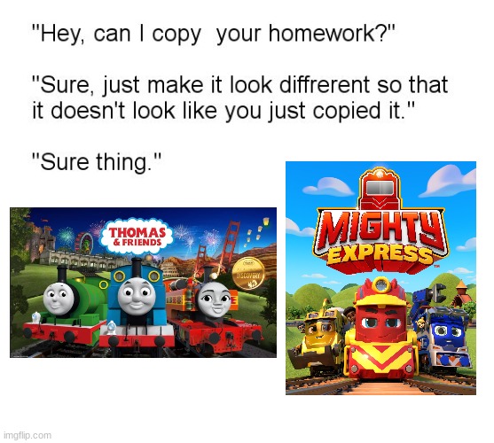 even the pose is the same | image tagged in hey can i copy your homework,thomas and friends,mighty express | made w/ Imgflip meme maker