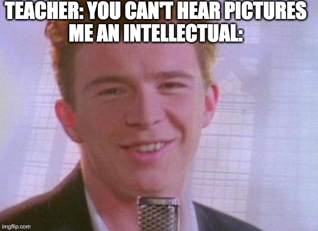 never gonna give you up, | image tagged in memes,rick astley,sorry you are wrong,me an intellectual,never gonna give you up | made w/ Imgflip meme maker