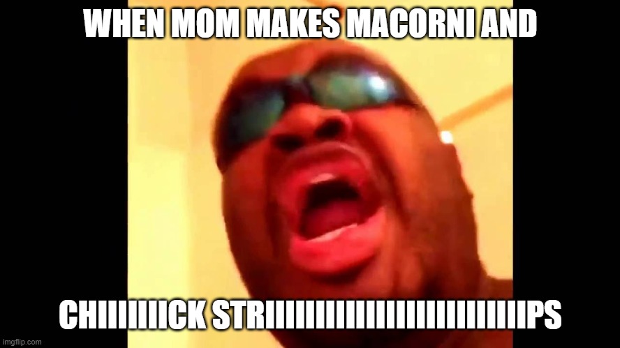 Chicken strips | WHEN MOM MAKES MACORNI AND; CHIIIIIIICK STRIIIIIIIIIIIIIIIIIIIIIIIIIIPS | image tagged in chicken strips | made w/ Imgflip meme maker