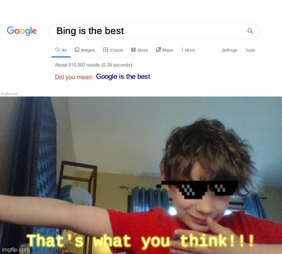 That's what you think!!! | Bing is the best; Google is the best | image tagged in funny,funny memes,funny meme,lol so funny | made w/ Imgflip meme maker