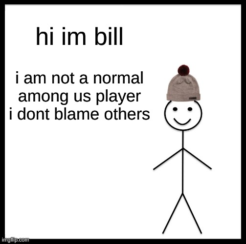 Be Like Bill Meme | hi im bill i am not a normal among us player i dont blame others | image tagged in memes,be like bill | made w/ Imgflip meme maker
