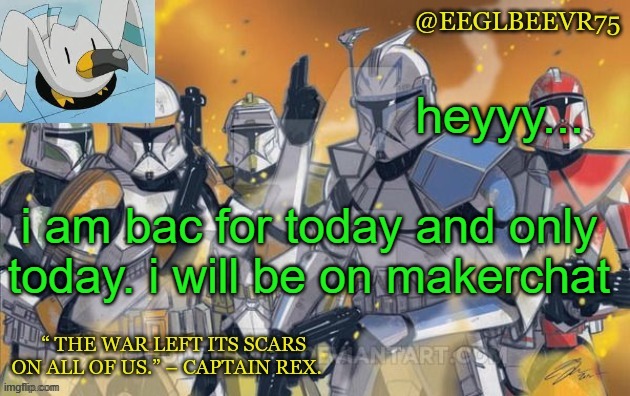 eh why not | heyyy... i am bac for today and only today. i will be on makerchat | image tagged in clone commander temp | made w/ Imgflip meme maker