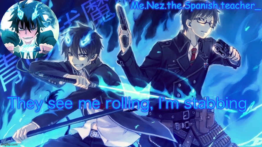 Blue exorcist | They see me rolling, I’m stabbing | image tagged in blue exorcist | made w/ Imgflip meme maker
