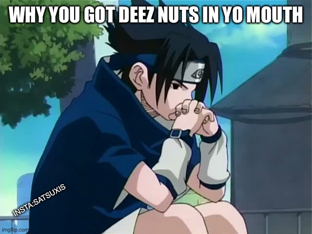 Sasuke thinking | WHY YOU GOT DEEZ NUTS IN YO MOUTH; INSTA:SATSUXIS | image tagged in sasuke thinking | made w/ Imgflip meme maker