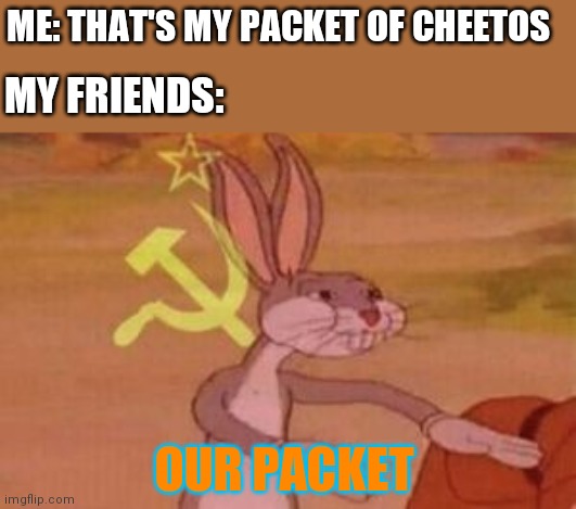 No!! |  ME: THAT'S MY PACKET OF CHEETOS; MY FRIENDS:; OUR PACKET | image tagged in our | made w/ Imgflip meme maker