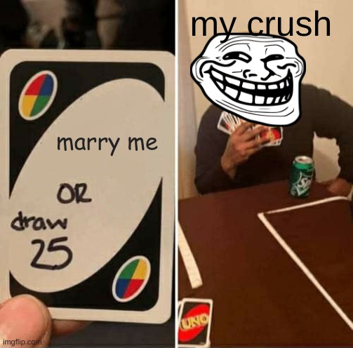 yeeeeeeeeeeeeeee hawwwwwwwwwwww | my crush; marry me | image tagged in memes,uno draw 25 cards,crush,meme,oh wow are you actually reading these tags | made w/ Imgflip meme maker