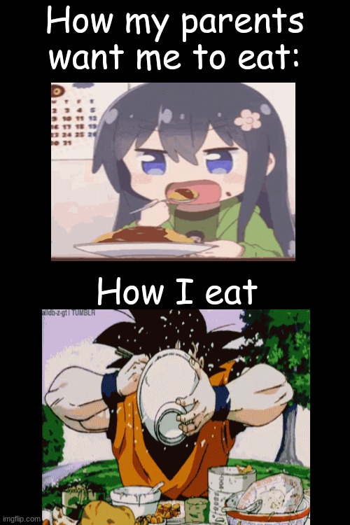 Im a fast at eating (Don't worry I didn't choke even once) | How my parents want me to eat:; How I eat | image tagged in memes,blank transparent square,goku,eating,anime | made w/ Imgflip meme maker