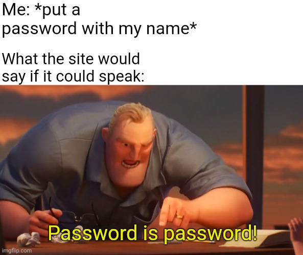 No ideas | Me: *put a password with my name*; What the site would say if it could speak:; Password is password! | image tagged in math is math | made w/ Imgflip meme maker