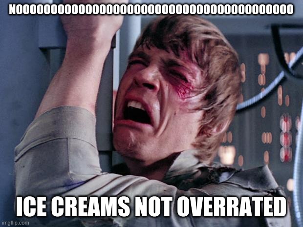 nooooo | NOOOOOOOOOOOOOOOOOOOOOOOOOOOOOOOOOOOOOOOO; ICE CREAMS NOT OVERRATED | image tagged in luke nooooo | made w/ Imgflip meme maker